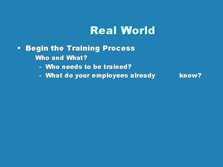 Real World • Begin the Training Process Who and What? - Who needs to