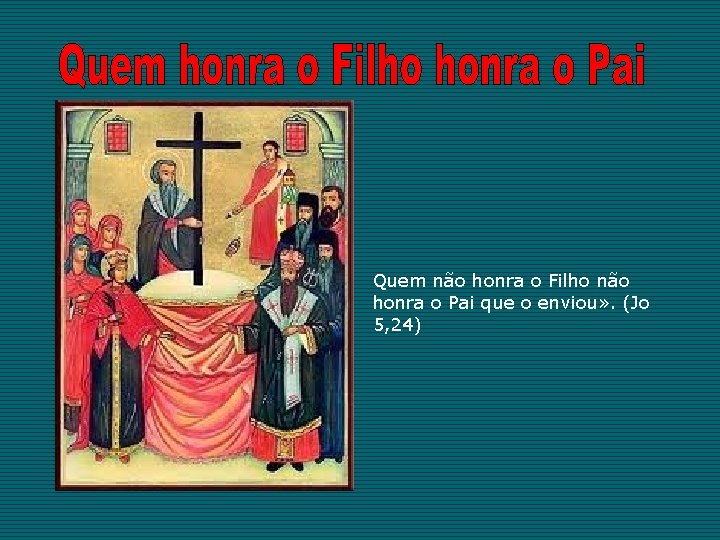 Quem não honra o Filho não honra o Pai que o enviou» . (Jo