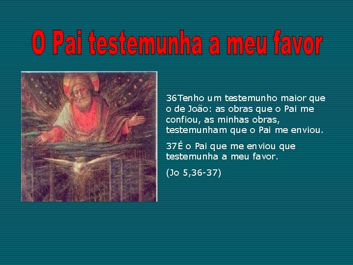 36 Tenho um testemunho maior que o de João: as obras que o Pai