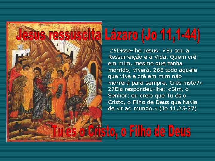 25 Disse-lhe Jesus: «Eu sou a Ressurreição e a Vida. Quem crê em mim,