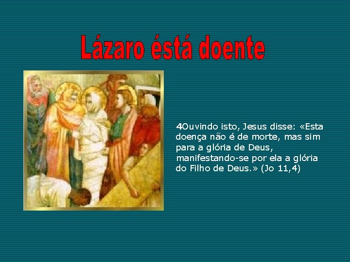 4 Ouvindo isto, Jesus disse: «Esta doença não é de morte, mas sim para