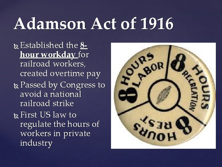 Adamson Act of 1916 Established the 8 hour workday for railroad workers, created overtime