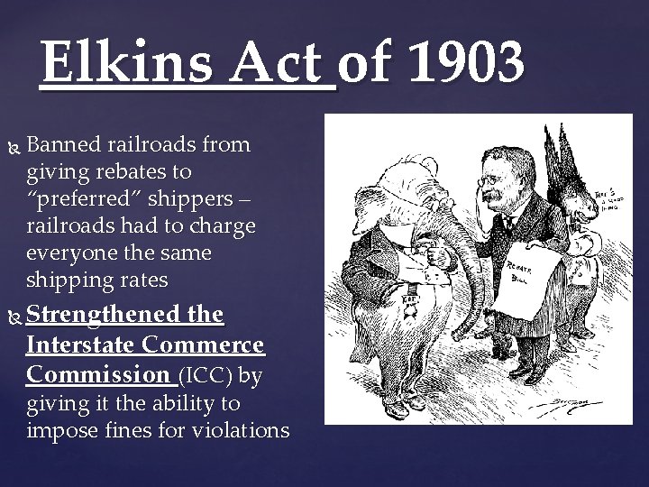 Elkins Act of 1903 Banned railroads from giving rebates to “preferred” shippers – railroads