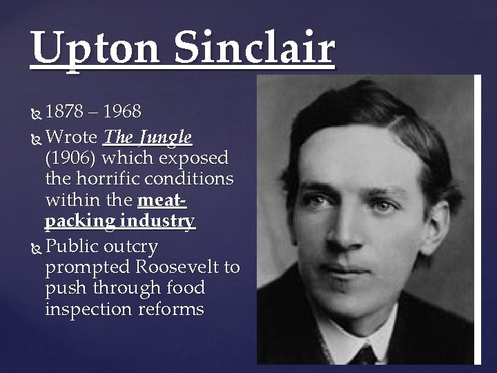 Upton Sinclair 1878 – 1968 Wrote The Jungle (1906) which exposed the horrific conditions