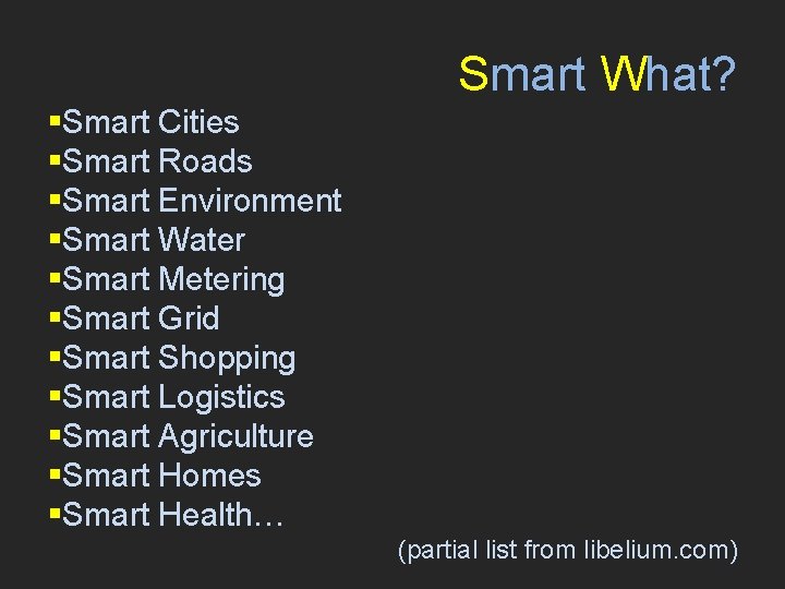 Smart What? §Smart Cities §Smart Roads §Smart Environment §Smart Water §Smart Metering §Smart Grid