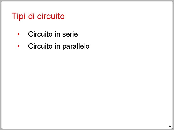 Tipi di circuito • Circuito in serie • Circuito in parallelo 33 
