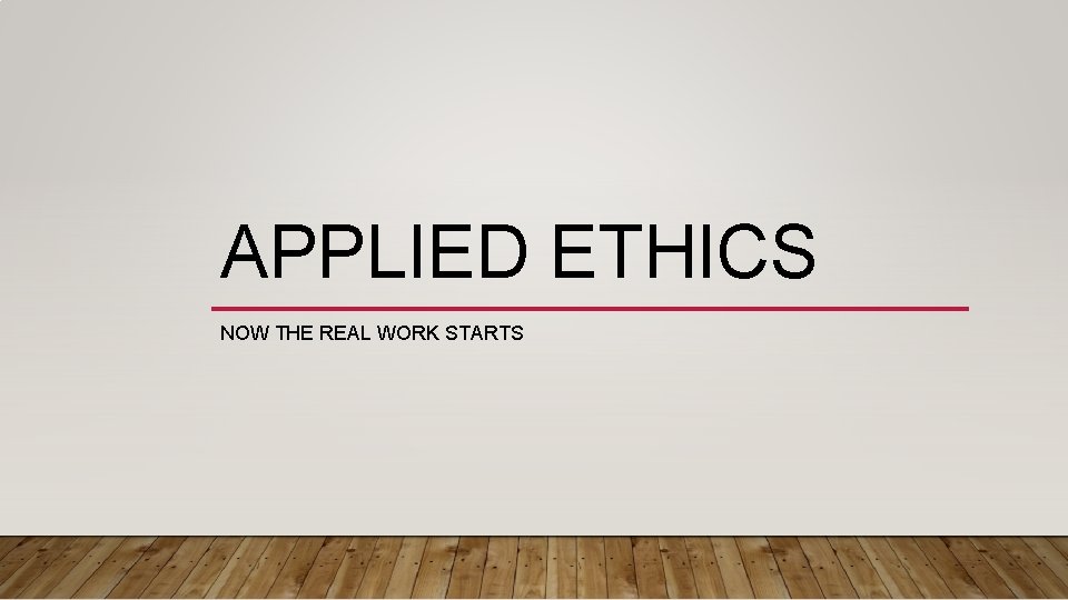 APPLIED ETHICS NOW THE REAL WORK STARTS 