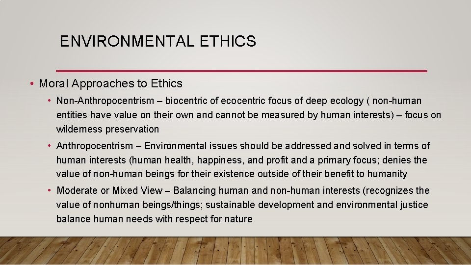 ENVIRONMENTAL ETHICS • Moral Approaches to Ethics • Non-Anthropocentrism – biocentric of ecocentric focus