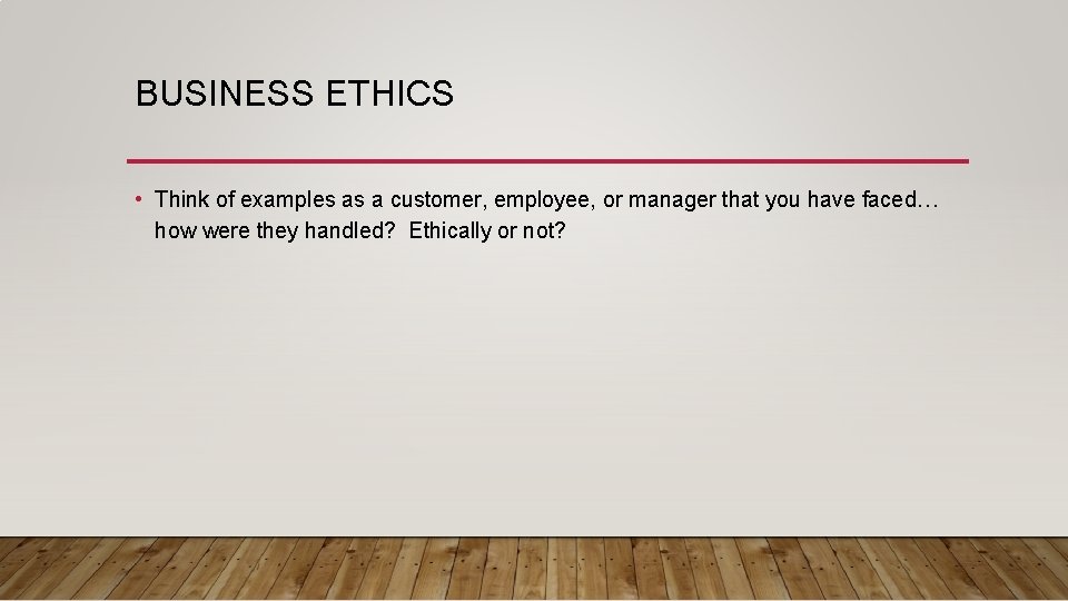 BUSINESS ETHICS • Think of examples as a customer, employee, or manager that you