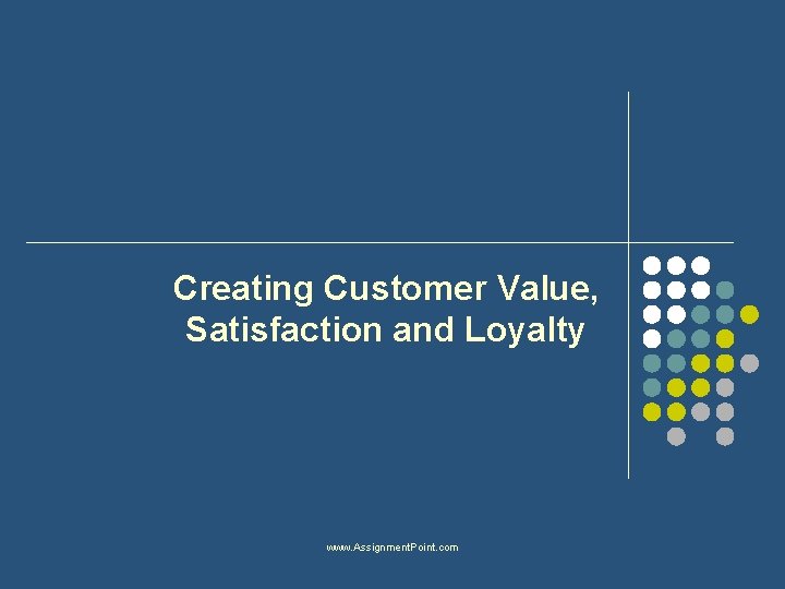 Creating Customer Value, Satisfaction and Loyalty www. Assignment. Point. com 
