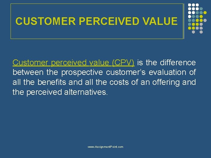 CUSTOMER PERCEIVED VALUE Customer perceived value (CPV) is the difference between the prospective customer’s