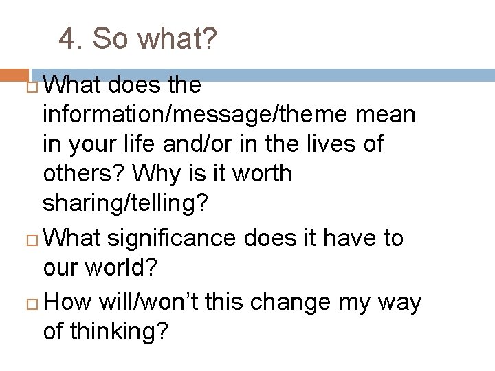 4. So what? What does the information/message/theme mean in your life and/or in the