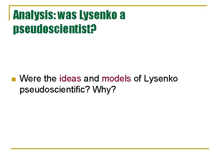 Analysis: was Lysenko a pseudoscientist? n Were the ideas and models of Lysenko pseudoscientific? Analysis: was Lysenko a pseudoscientist? n Were the ideas and models of Lysenko pseudoscientific?