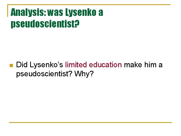Analysis: was Lysenko a pseudoscientist? n Did Lysenko’s limited education make him a pseudoscientist? Analysis: was Lysenko a pseudoscientist? n Did Lysenko’s limited education make him a pseudoscientist?