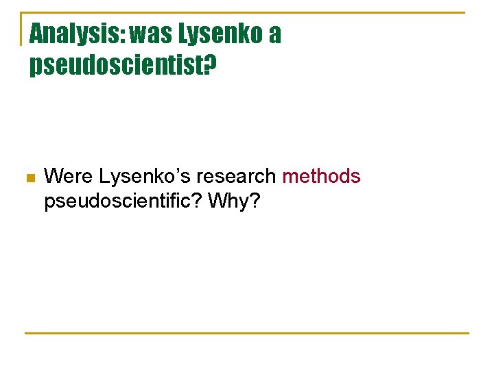 Analysis: was Lysenko a pseudoscientist? n Were Lysenko’s research methods pseudoscientific? Why? Analysis: was Lysenko a pseudoscientist? n Were Lysenko’s research methods pseudoscientific? Why?