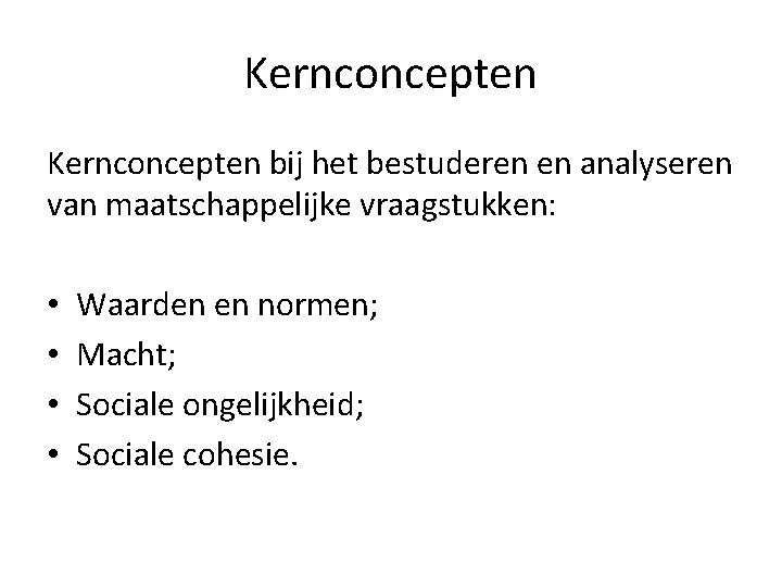 Kernconcepten bij het bestuderen en analyseren van maatschappelijke vraagstukken: • • Waarden en normen;