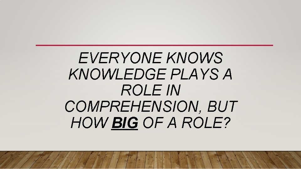 EVERYONE KNOWS KNOWLEDGE PLAYS A ROLE IN COMPREHENSION, BUT HOW BIG OF A ROLE?