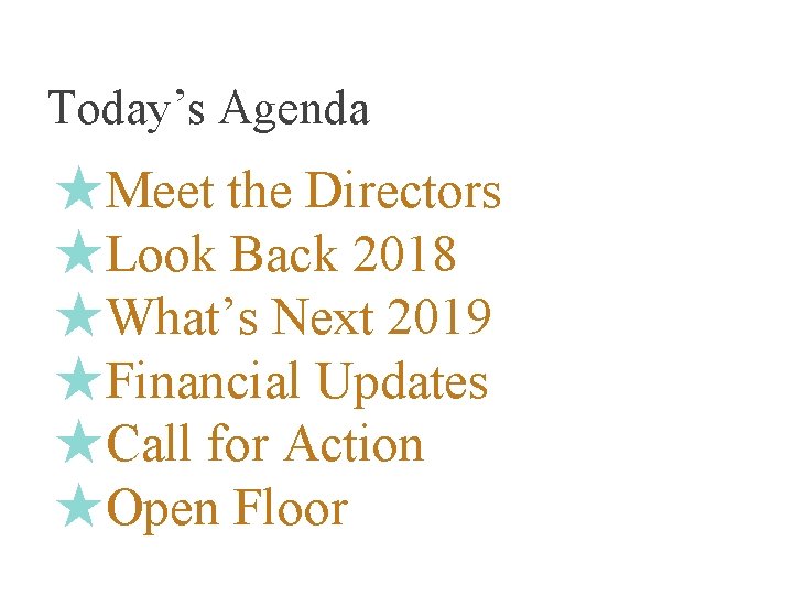 Today’s Agenda ★Meet the Directors ★Look Back 2018 ★What’s Next 2019 ★Financial Updates ★Call
