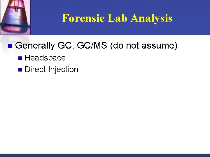 Forensic Lab Analysis n Generally GC, GC/MS (do not assume) Headspace n Direct Injection