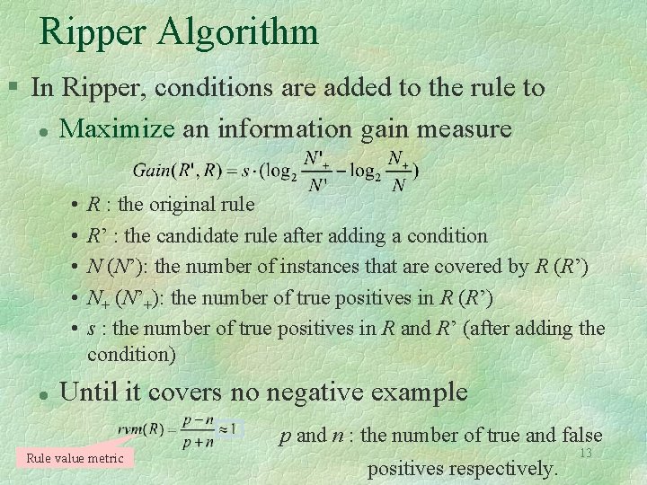 Ripper Algorithm § In Ripper, conditions are added to the rule to l Maximize