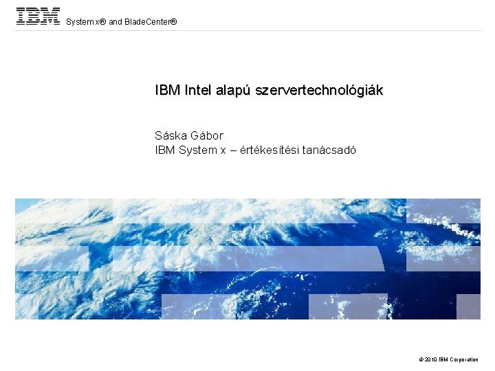 System x® and Blade. Center® IBM Intel alapú szervertechnológiák Sáska Gábor IBM System x