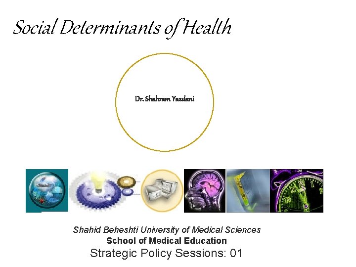 Social Determinants of Health Dr. Shahram Yazdani Shahid Beheshti University of Medical Sciences School