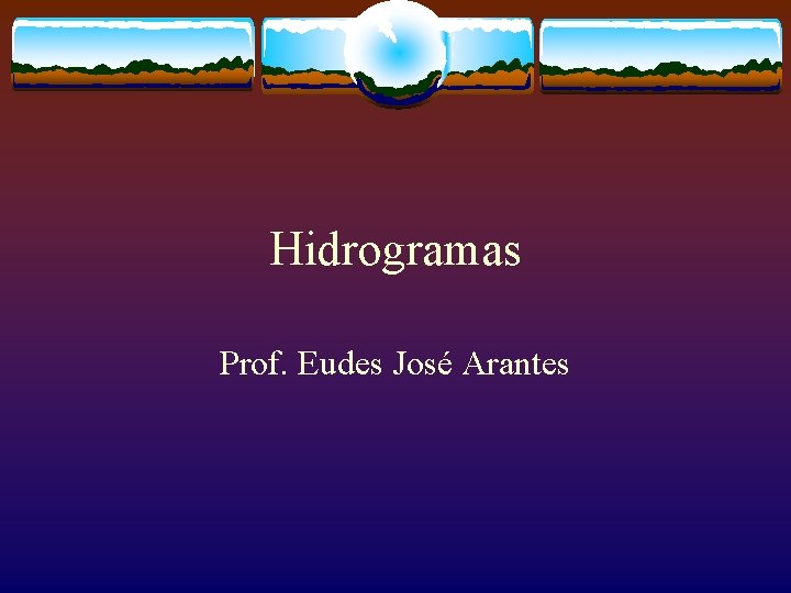 Hidrogramas Prof. Eudes José Arantes 