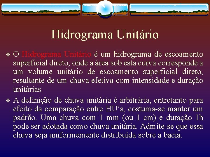Hidrograma Unitário O Hidrograma Unitário é um hidrograma de escoamento superficial direto, onde a