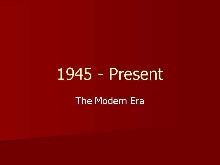 1945 - Present The Modern Era 