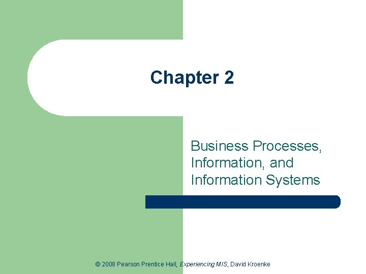 Chapter 2 Business Processes, Information, and Information Systems © 2008 Pearson Prentice Hall, Experiencing