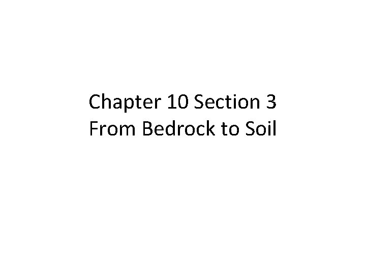 Chapter 10 Section 3 From Bedrock to Soil 
