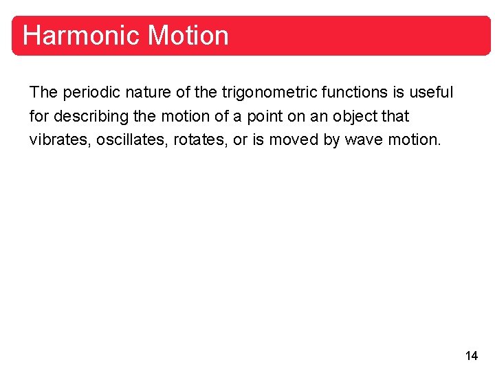 Harmonic Motion The periodic nature of the trigonometric functions is useful for describing the