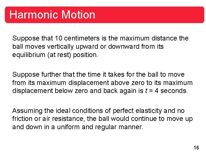 Harmonic Motion Suppose that 10 centimeters is the maximum distance the ball moves vertically
