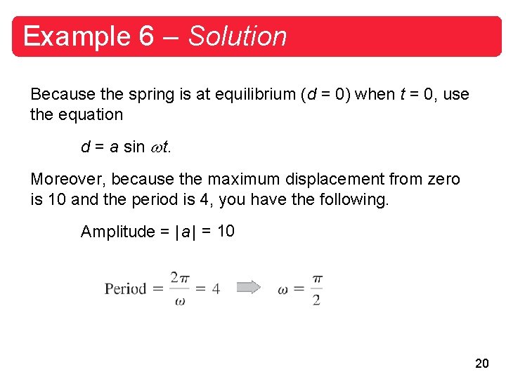 Example 6 – Solution Because the spring is at equilibrium (d = 0) when
