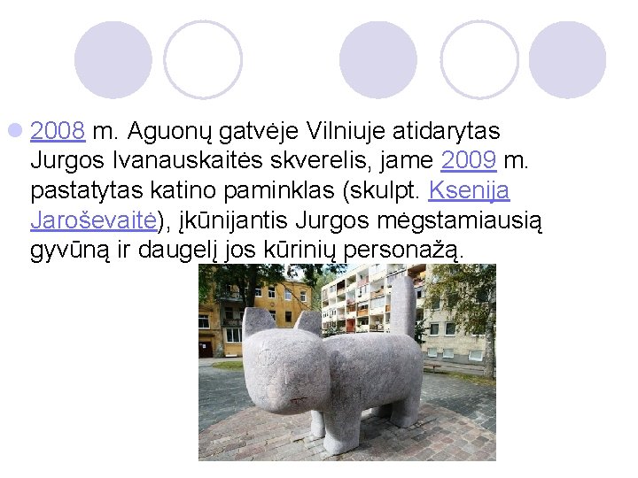 l 2008 m. Aguonų gatvėje Vilniuje atidarytas Jurgos Ivanauskaitės skverelis, jame 2009 m. pastatytas