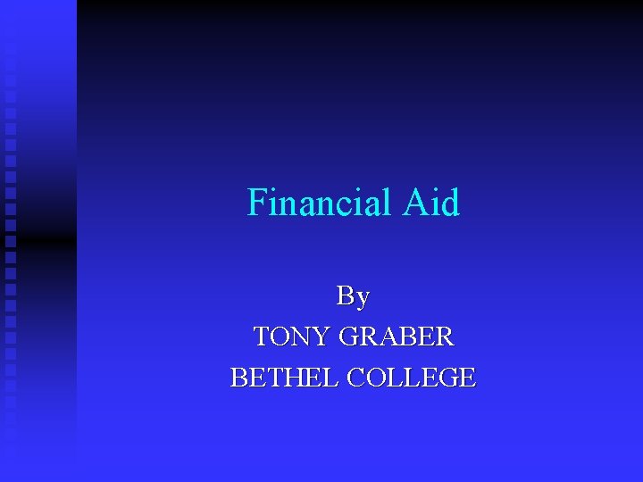 Financial Aid By TONY GRABER BETHEL COLLEGE 