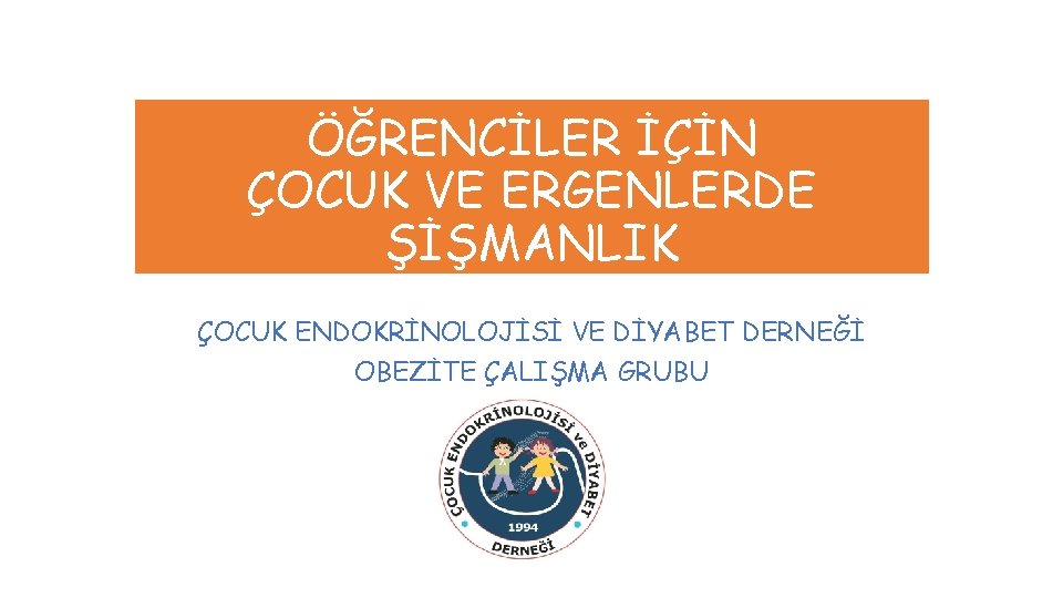 ÖĞRENCİLER İÇİN ÇOCUK VE ERGENLERDE ŞİŞMANLIK ÇOCUK ENDOKRİNOLOJİSİ VE DİYABET DERNEĞİ OBEZİTE ÇALIŞMA GRUBU