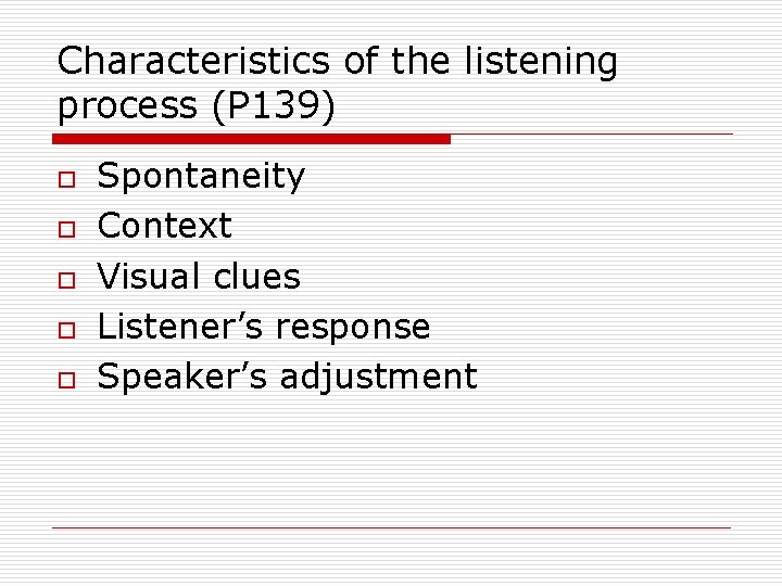 Characteristics of the listening process (P 139) o o o Spontaneity Context Visual clues