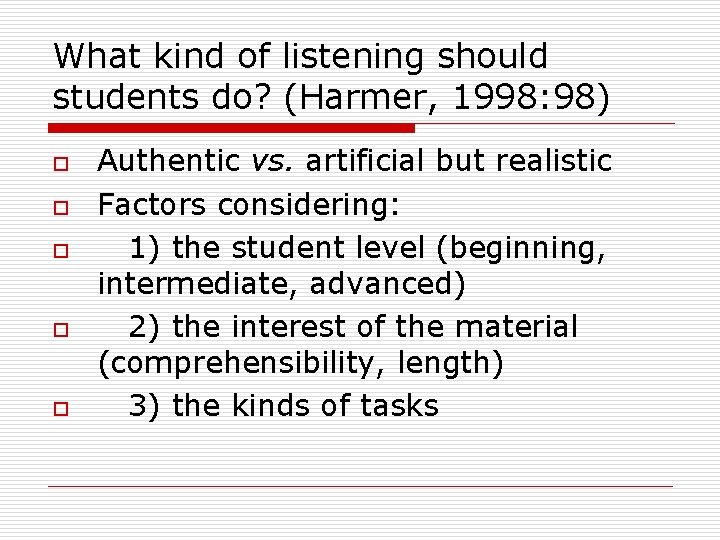 What kind of listening should students do? (Harmer, 1998: 98) o o o Authentic