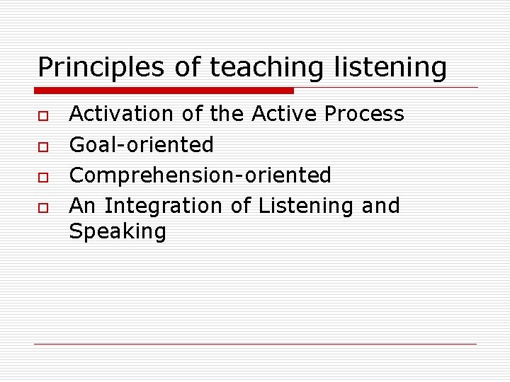 Principles of teaching listening o o Activation of the Active Process Goal-oriented Comprehension-oriented An