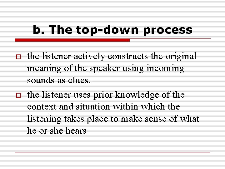 b. The top-down process o o the listener actively constructs the original meaning of