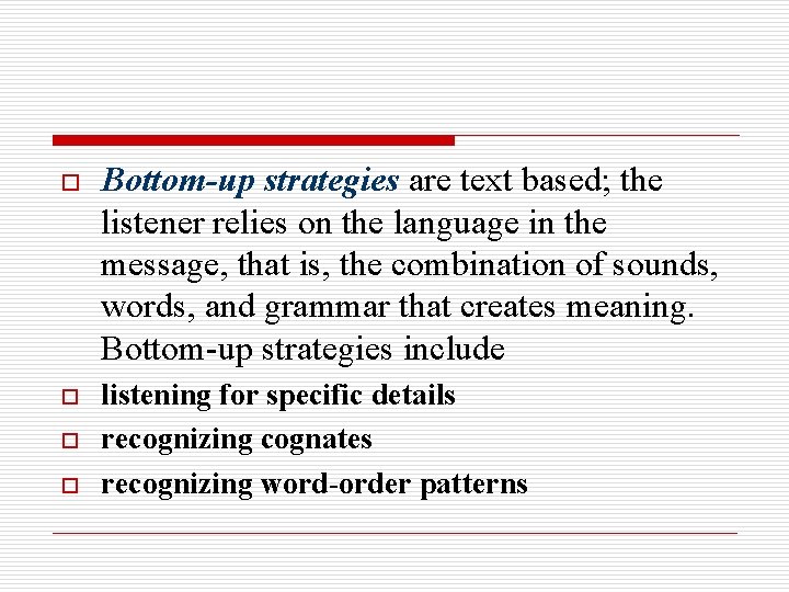 o o Bottom-up strategies are text based; the listener relies on the language in