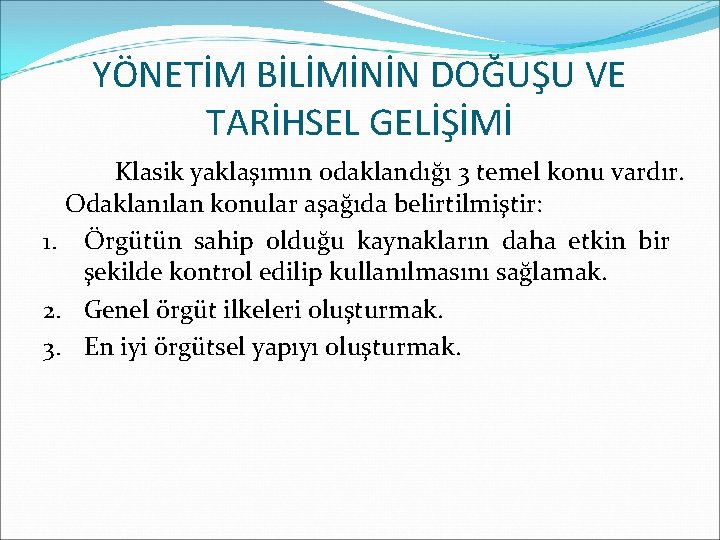 YÖNETİM BİLİMİNİN DOĞUŞU VE TARİHSEL GELİŞİMİ Klasik yaklaşımın odaklandığı 3 temel konu vardır. Odaklanılan