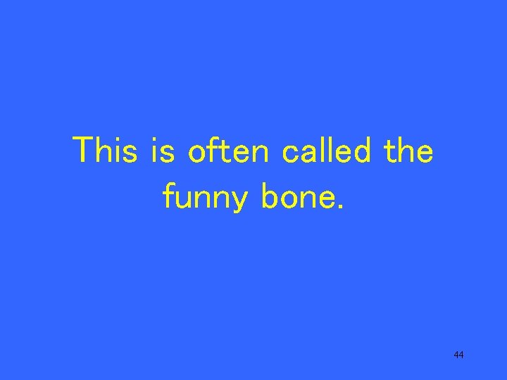 This is often called the funny bone. 44 