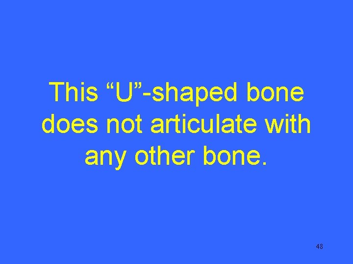 This “U”-shaped bone does not articulate with any other bone. 48 