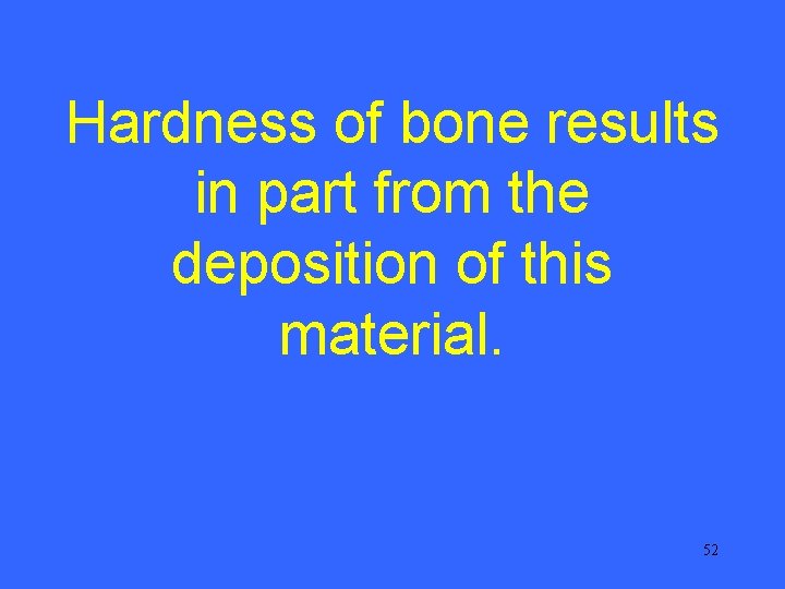 Hardness of bone results in part from the deposition of this material. 52 