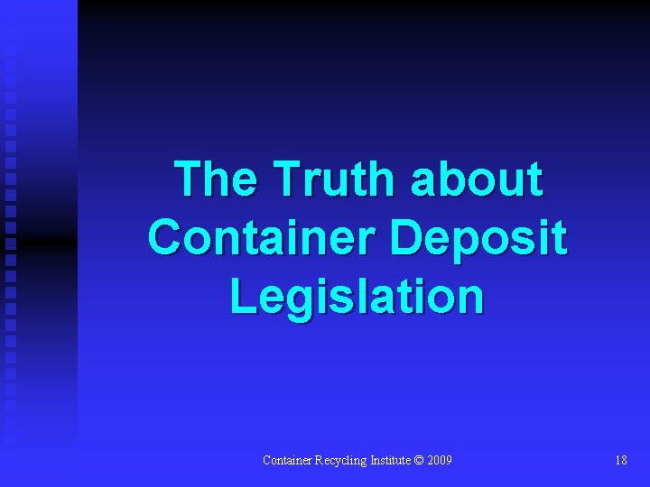 The Truth about Container Deposit Legislation Container Recycling Institute © 2009 18 
