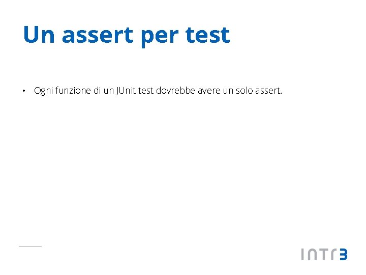 Un assert per test • Ogni funzione di un JUnit test dovrebbe avere un