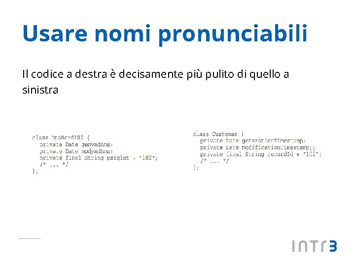 Usare nomi pronunciabili Il codice a destra è decisamente più pulito di quello a