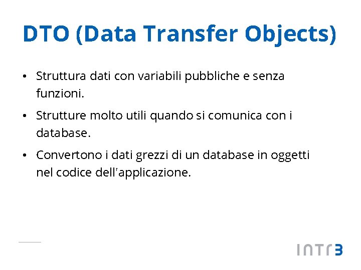 DTO (Data Transfer Objects) • Struttura dati con variabili pubbliche e senza funzioni. •